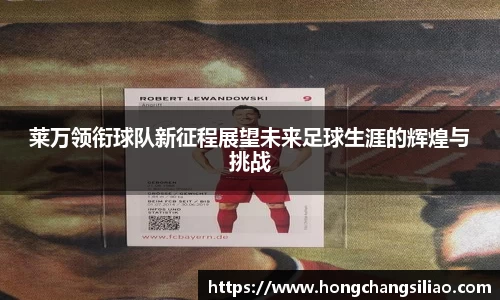 莱万领衔球队新征程展望未来足球生涯的辉煌与挑战