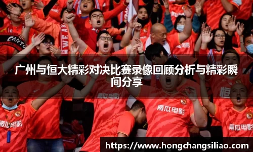 广州与恒大精彩对决比赛录像回顾分析与精彩瞬间分享
