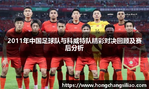 2011年中国足球队与科威特队精彩对决回顾及赛后分析